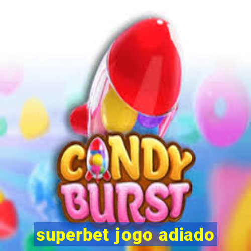 superbet jogo adiado